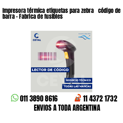 Impresora térmica etiquetas para zebra  código de barra - Fabrica de fusibles